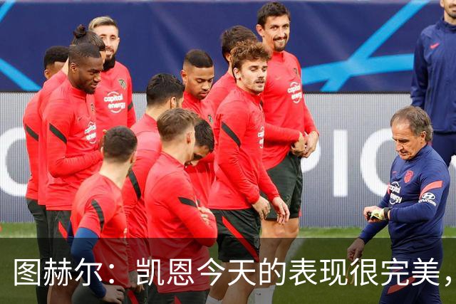 图赫尔：凯恩今天的表现很完美，赖斯的伤势问题不大