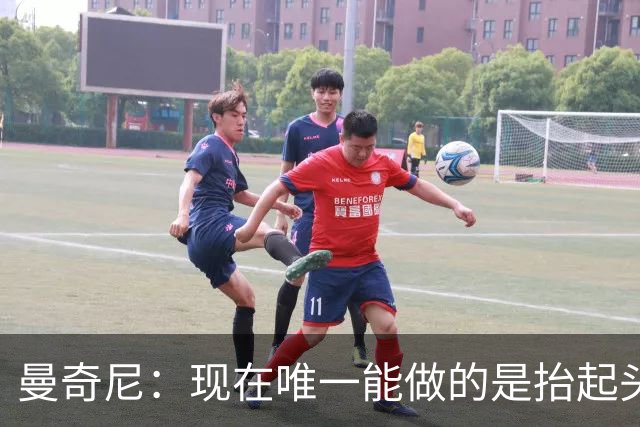 曼奇尼：现在唯一能做的是抬起头来 为未来做准备