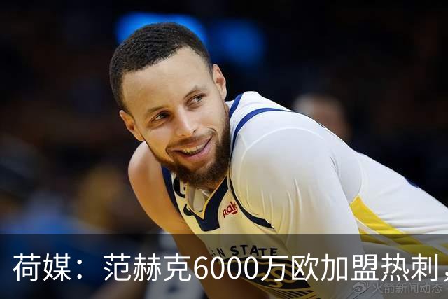 荷媒：范赫克6000万欧加盟热刺，用转会分成帮母队布雷达打破纪录